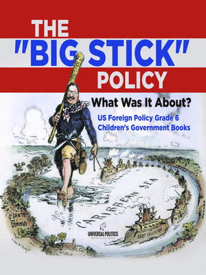 cover image of The "Big Stick" Policy --What Was It About?--US Foreign Policy Grade 6--Children's Government Books